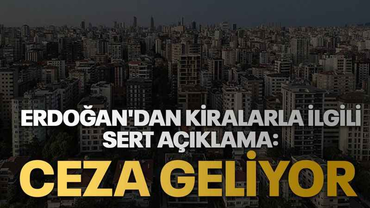 Erdoğan'dan kiralarla ilgili sert açıklama: Ceza geliyor